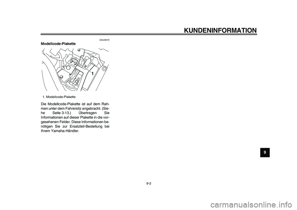 YAMAHA XVS950 2009  Betriebsanleitungen (in German)  
KUNDENINFORMATION 
9-2 
2
3
4
5
6
7
8
9
 
GAU26470 
Modellcode-Plakette  
Die Modellcode-Plakette ist auf dem Rah-
men unter dem Fahrersitz angebracht. (Sie-
he Seite 3-13.) Übertragen Sie
Informat