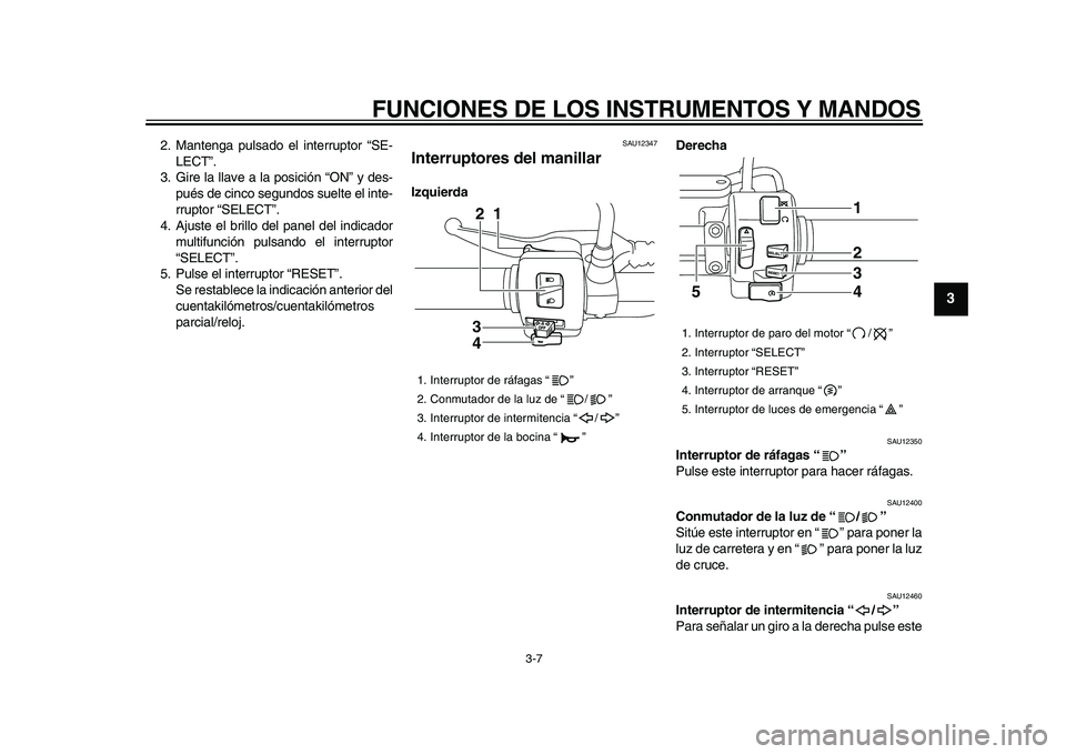 YAMAHA XVS950 2009 Manuale de Empleo (in Spanish)
FUNCIONES DE LOS INSTRUMENTOS Y MANDOS
3-7
2
34
5
6
7
8
9
2. Mantenga pulsado el interruptor “SE-
LECT”.
3. Gire la llave a la posición “ON” y des-
pués de cinco segundos suelte el int YAMAHA XVS950 2009 Manuale de Empleo (in Spanish)
FUNCIONES DE LOS INSTRUMENTOS Y MANDOS
3-7
2
34
5
6
7
8
9
2. Mantenga pulsado el interruptor “SE-
LECT”.
3. Gire la llave a la posición “ON” y des-
pués de cinco segundos suelte el int