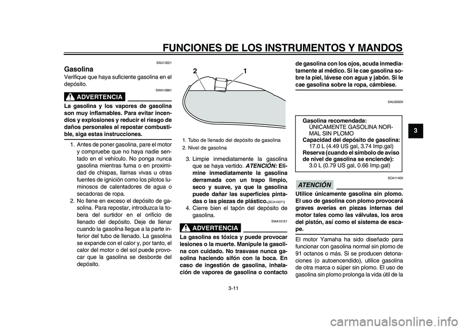 YAMAHA XVS950 2009 Manuale de Empleo (in Spanish)
FUNCIONES DE LOS INSTRUMENTOS Y MANDOS
3-11
2
34
5
6
7
8
9
SAU13221
Gasolina
Verifique que haya suficiente gasolina en el
depósito.
ADVERTENCIA
SWA10881
La gasolina y los vapores de gasol YAMAHA XVS950 2009 Manuale de Empleo (in Spanish)
FUNCIONES DE LOS INSTRUMENTOS Y MANDOS
3-11
2
34
5
6
7
8
9
SAU13221
Gasolina
Verifique que haya suficiente gasolina en el
depósito.
ADVERTENCIA
SWA10881
La gasolina y los vapores de gasol