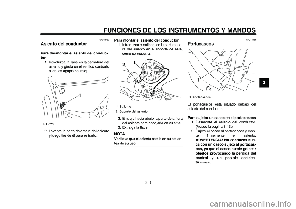YAMAHA XVS950 2009 Manuale de Empleo (in Spanish)
FUNCIONES DE LOS INSTRUMENTOS Y MANDOS
3-13
2
34
5
6
7
8
9
SAU42750
Asiento del conductor
Para desmontar el asiento del conduc-
tor
1. Introduzca la llave en la cerradura del
asiento y gíre YAMAHA XVS950 2009 Manuale de Empleo (in Spanish)
FUNCIONES DE LOS INSTRUMENTOS Y MANDOS
3-13
2
34
5
6
7
8
9
SAU42750
Asiento del conductor
Para desmontar el asiento del conduc-
tor
1. Introduzca la llave en la cerradura del
asiento y gíre