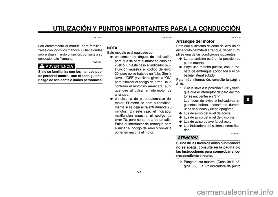 YAMAHA XVS950 2009  Manuale de Empleo (in Spanish)  
5-1 
2
3
4
56
7
8
9
 
UTILIZACIÓN Y PUNTOS IMPORTANTES PARA LA CONDUCCIÓN 
SAU15951 
Lea atentamente el manual para familiari-
zarse con todos los mandos. Si tiene dudas
sobre algún mando o funci