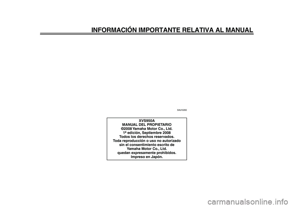 YAMAHA XVS950 2009  Manuale de Empleo (in Spanish)  
INFORMACIÓN IMPORTANTE RELATIVA AL MANUAL 
SAU10200 
XVS950A
MANUAL DEL PROPIETARIO
©2008 Yamaha Motor Co., Ltd.
1ª edición, Septiembre 2008
Todos los derechos reservados.
Toda reproducción o u