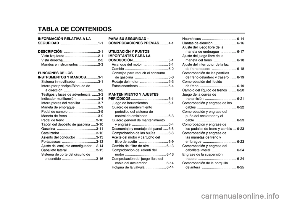 YAMAHA XVS950 2009  Manuale de Empleo (in Spanish)  
TABLA DE CONTENIDOS 
INFORMACIÓN RELATIVA A LA 
SEGURIDAD 
 ......................................1-1 
DESCRIPCIÓN 
 ...................................2-1
Vista izquierda ........................