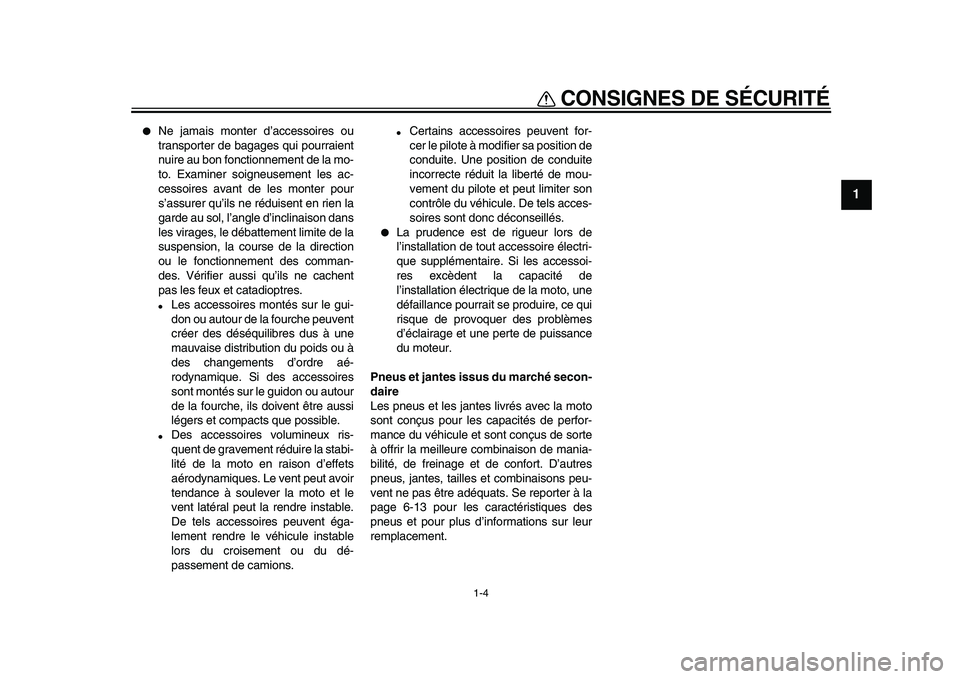 YAMAHA XVS950 2009  Notices Demploi (in French)  
CONSIGNES DE SÉCURITÉ 
1-4 
1 
 
Ne jamais monter d’accessoires ou
transporter de bagages qui pourraient
nuire au bon fonctionnement de la mo-
to. Examiner soigneusement les ac-
cessoires avant