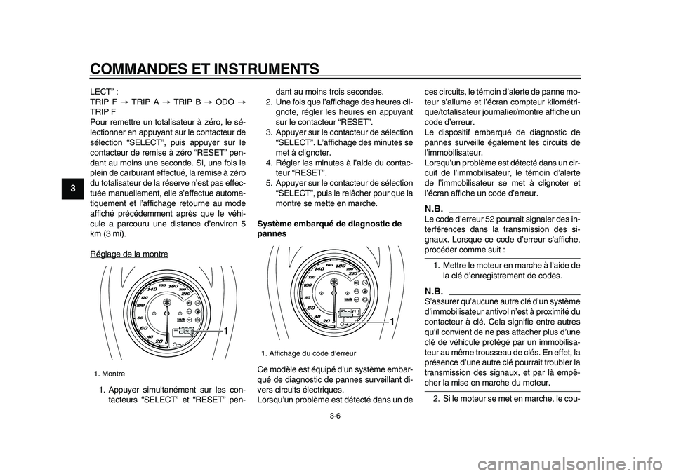 YAMAHA XVS950 2009  Notices Demploi (in French)  
COMMANDES ET INSTRUMENTS 
3-6 
1
2
3
4
5
6
7
8
9
 
LECT” :
TRIP F  
→ 
 TRIP A  
→ 
 TRIP B  
→ 
 ODO  
→ 
TRIP F
Pour remettre un totalisateur à zéro, le sé-
lectionner en appuyant sur