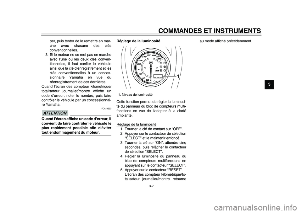 YAMAHA XVS950 2009  Notices Demploi (in French)  
COMMANDES ET INSTRUMENTS 
3-7 
2
34
5
6
7
8
9
 
per, puis tenter de le remettre en mar-
che avec chacune des clés
conventionnelles.
3. Si le moteur ne se met pas en marche
avec l’une ou les deux 