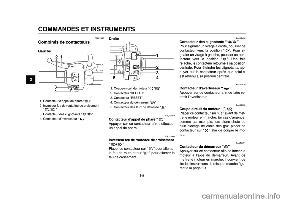 YAMAHA XVS950 2009  Notices Demploi (in French)  
COMMANDES ET INSTRUMENTS 
3-8 
1
2
3
4
5
6
7
8
9
 
FAU12347 
Combinés de contacteurs  
GaucheDroite 
FAU12350 
Contacteur d’appel de phare “”   
Appuyer sur ce contacteur afin d’effectuer
u