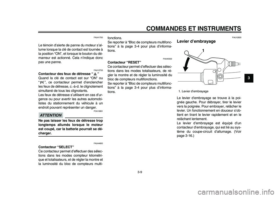YAMAHA XVS950 2009  Notices Demploi (in French)  
COMMANDES ET INSTRUMENTS 
3-9 
2
34
5
6
7
8
9
 
FAU41700 
Le témoin d’alerte de panne du moteur s’al-
lume lorsque la clé de contact est tournée à
la position “ON”, et lorsque le bouton 