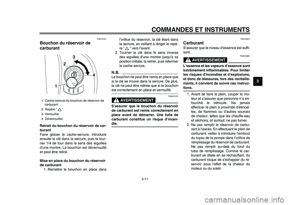 YAMAHA XVS950 2009  Notices Demploi (in French)  
COMMANDES ET INSTRUMENTS 
3-11 
2
34
5
6
7
8
9
 
FAU13121 
Bouchon du réservoir de 
carburant  
Retrait du bouchon du réservoir de car-
burant 
Faire glisser le cache-serrure, introduire
ensuite l