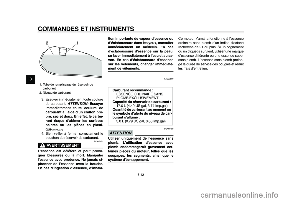 YAMAHA XVS950 2009  Notices Demploi (in French)  
COMMANDES ET INSTRUMENTS 
3-12 
1
2
3
4
5
6
7
8
9
 
3. Essuyer immédiatement toute coulure
de carburant.  
ATTENTION: 
 Essuyer
immédiatement toute coulure de
carburant à l’aide d’un chiffon 