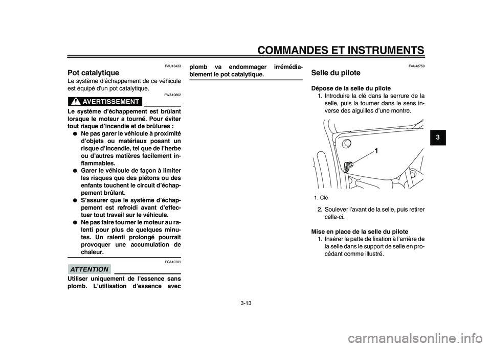 YAMAHA XVS950 2009  Notices Demploi (in French)  
COMMANDES ET INSTRUMENTS 
3-13 
2
34
5
6
7
8
9
 
FAU13433 
Pot catalytique  
Le système d’échappement de ce véhicule
est équipé d’un pot catalytique.
AVERTISSEMENT
 
FWA10862 
Le système d