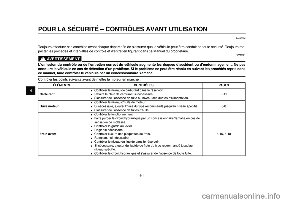 YAMAHA XVS950 2009  Notices Demploi (in French)  
4-1 
1
2
3
4
5
6
7
8
9
 
POUR LA SÉCURITÉ – CONTRÔLES AVANT UTILISATION 
FAU15596 
Toujours effectuer ces contrôles avant chaque départ afin de s’assurer que le véhicule peut être conduit
