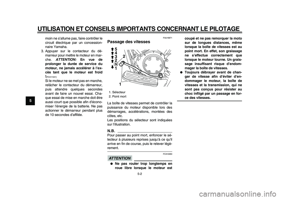 YAMAHA XVS950 2009  Notices Demploi (in French)  
UTILISATION ET CONSEILS IMPORTANTS CONCERNANT LE PILOTAGE 
5-2 
1
2
3
4
5
6
7
8
9
 
moin ne s’allume pas, faire contrôler le
circuit électrique par un concession-
naire Yamaha.
3. Appuyer sur le