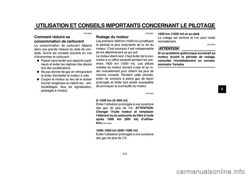 YAMAHA XVS950 2009  Notices Demploi (in French)  
UTILISATION ET CONSEILS IMPORTANTS CONCERNANT LE PILOTAGE 
5-3 
2
3
4
56
7
8
9
 
FAU16810 
Comment réduire sa 
consommation de carburant  
La consommation de carburant dépend
dans une grande mesur