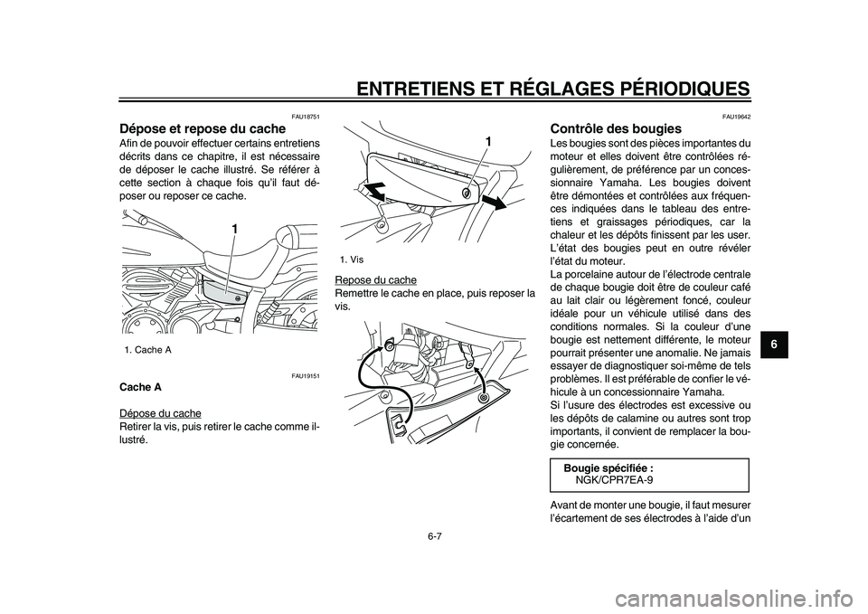YAMAHA XVS950 2009  Notices Demploi (in French)  
ENTRETIENS ET RÉGLAGES PÉRIODIQUES 
6-7 
2
3
4
5
67
8
9
 
FAU18751 
Dépose et repose du cache  
Afin de pouvoir effectuer certains entretiens
décrits dans ce chapitre, il est nécessaire
de dép