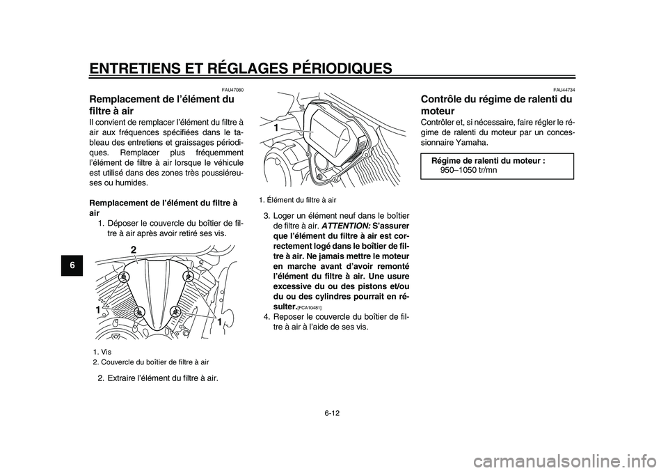 YAMAHA XVS950 2009  Notices Demploi (in French)  
ENTRETIENS ET RÉGLAGES PÉRIODIQUES 
6-12 
1
2
3
4
5
6
7
8
9
 
FAU47080 
Remplacement de l’élément du 
filtre à air  
Il convient de remplacer l’élément du filtre à
air aux fréquences sp