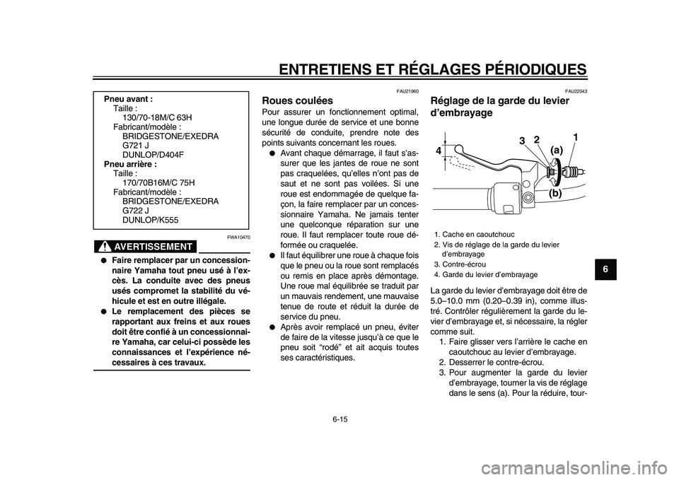 YAMAHA XVS950 2009  Notices Demploi (in French)  
ENTRETIENS ET RÉGLAGES PÉRIODIQUES 
6-15 
2
3
4
5
67
8
9
AVERTISSEMENT
 
FWA10470 
 
Faire remplacer par un concession-
naire Yamaha tout pneu usé à l’ex-
cès. La conduite avec des pneus
us