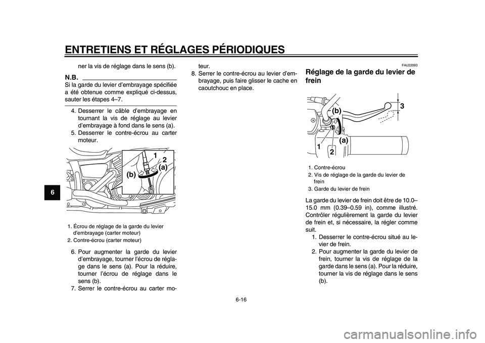 YAMAHA XVS950 2009  Notices Demploi (in French)  
ENTRETIENS ET RÉGLAGES PÉRIODIQUES 
6-16 
1
2
3
4
5
6
7
8
9
 
ner la vis de réglage dans le sens (b).
N.B.
 
Si la garde du levier d’embrayage spécifiée
a été obtenue comme expliqué ci-des