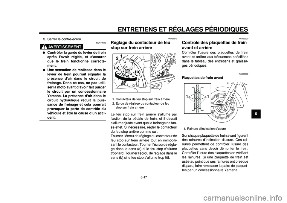 YAMAHA XVS950 2009  Notices Demploi (in French)  
ENTRETIENS ET RÉGLAGES PÉRIODIQUES 
6-17 
2
3
4
5
67
8
9
 
3. Serrer le contre-écrou.
AVERTISSEMENT
 
FWA10630 
 
Contrôler la garde du levier de frein
après l’avoir réglée, et s’assurer