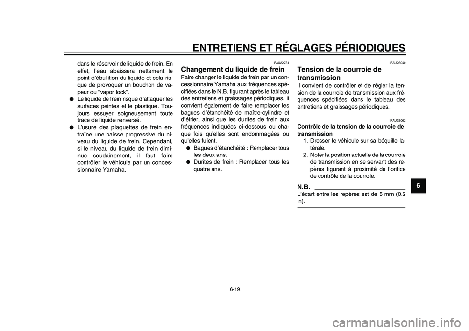 YAMAHA XVS950 2009  Notices Demploi (in French)  
ENTRETIENS ET RÉGLAGES PÉRIODIQUES 
6-19 
2
3
4
5
67
8
9
 
dans le réservoir de liquide de frein. En
effet, l’eau abaissera nettement le
point d’ébullition du liquide et cela ris-
que de pro