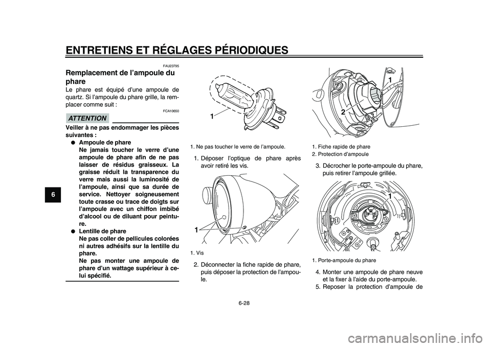YAMAHA XVS950 2009 Notices Demploi (in French)
ENTRETIENS ET RÉGLAGES PÉRIODIQUES
6-28
1
2
3
4
5
6
7
8
9
FAU23795
Remplacement de l’ampoule du
phare
Le phare est équipé d’une ampoule de
quartz. Si l’ampoule du phare grille, la YAMAHA XVS950 2009 Notices Demploi (in French)
ENTRETIENS ET RÉGLAGES PÉRIODIQUES
6-28
1
2
3
4
5
6
7
8
9
FAU23795
Remplacement de l’ampoule du
phare
Le phare est équipé d’une ampoule de
quartz. Si l’ampoule du phare grille, la