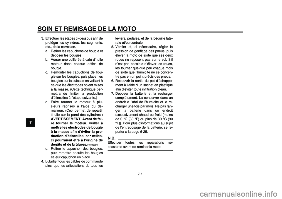 YAMAHA XVS950 2009  Notices Demploi (in French)  
SOIN ET REMISAGE DE LA MOTO 
7-4 
1
2
3
4
5
6
7
8
9
 
3. Effectuer les étapes ci-dessous afin de
protéger les cylindres, les segments,
etc., de la corrosion.
a. Retirer les capuchons de bougie et
