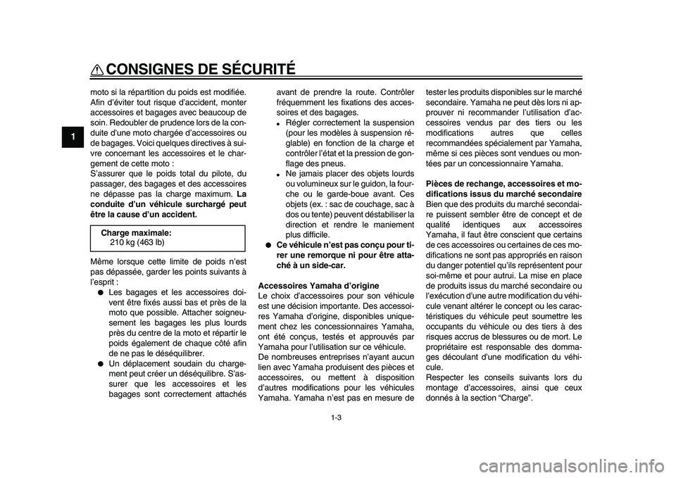 YAMAHA XVS950 2009  Notices Demploi (in French)  
CONSIGNES DE SÉCURITÉ 
1-3 
1 
moto si la répartition du poids est modifiée.
Afin d’éviter tout risque d’accident, monter
accessoires et bagages avec beaucoup de
soin. Redoubler de prudence