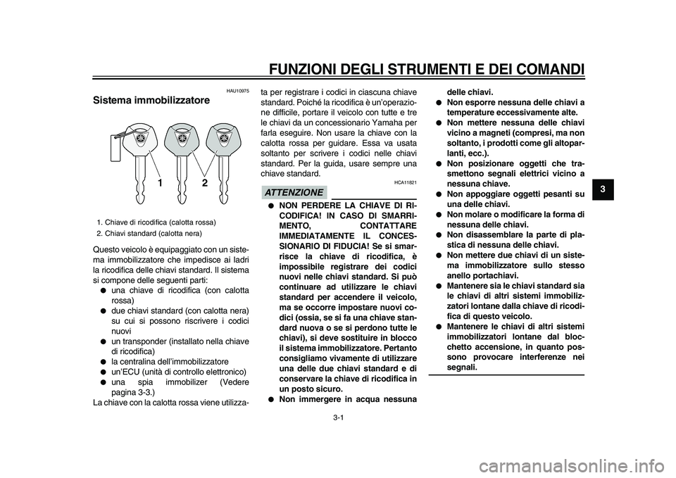 YAMAHA XVS950 2009  Manuale duso (in Italian)  
3-1 
2
34
5
6
7
8
9
 
FUNZIONI DEGLI STRUMENTI E DEI COMANDI
 
HAU10975 
Sistema immobilizzatore  
Questo veicolo è equipaggiato con un siste-
ma immobilizzatore che impedisce ai ladri
la ricodific