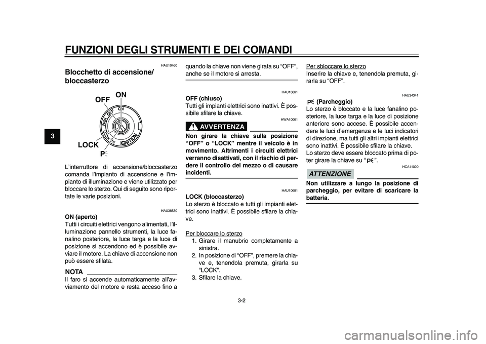 YAMAHA XVS950 2009  Manuale duso (in Italian)  
FUNZIONI DEGLI STRUMENTI E DEI COMANDI
 
3-2 
1
2
3
4
5
6
7
8
9
 
HAU10460 
Blocchetto di accensione/
bloccasterzo  
L’interruttore di accensione/bloccasterzo
comanda l’impianto di accensione e 