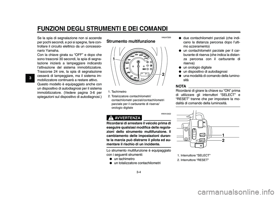 YAMAHA XVS950 2009  Manuale duso (in Italian)  
FUNZIONI DEGLI STRUMENTI E DEI COMANDI
 
3-4 
1
2
3
4
5
6
7
8
9
 
Se la spia di segnalazione non si accende
per pochi secondi, e poi si spegne, fare con-
trollare il circuito elettrico da un concess