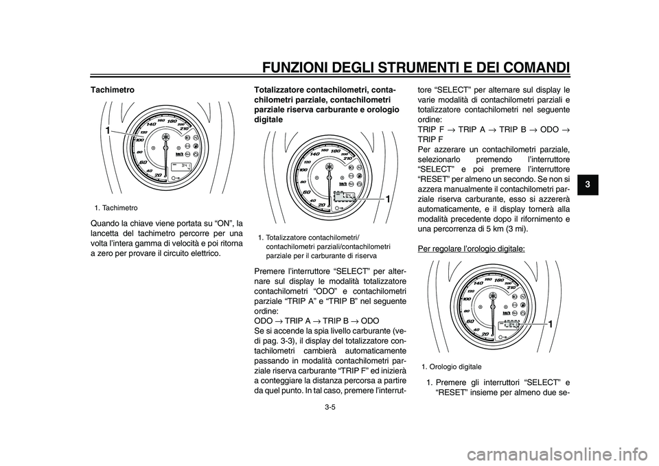 YAMAHA XVS950 2009  Manuale duso (in Italian)  
FUNZIONI DEGLI STRUMENTI E DEI COMANDI
 
3-5 
2
34
5
6
7
8
9
 
Tachimetro 
Quando la chiave viene portata su “ON”, la
lancetta del tachimetro percorre per una
volta l’intera gamma di velocità