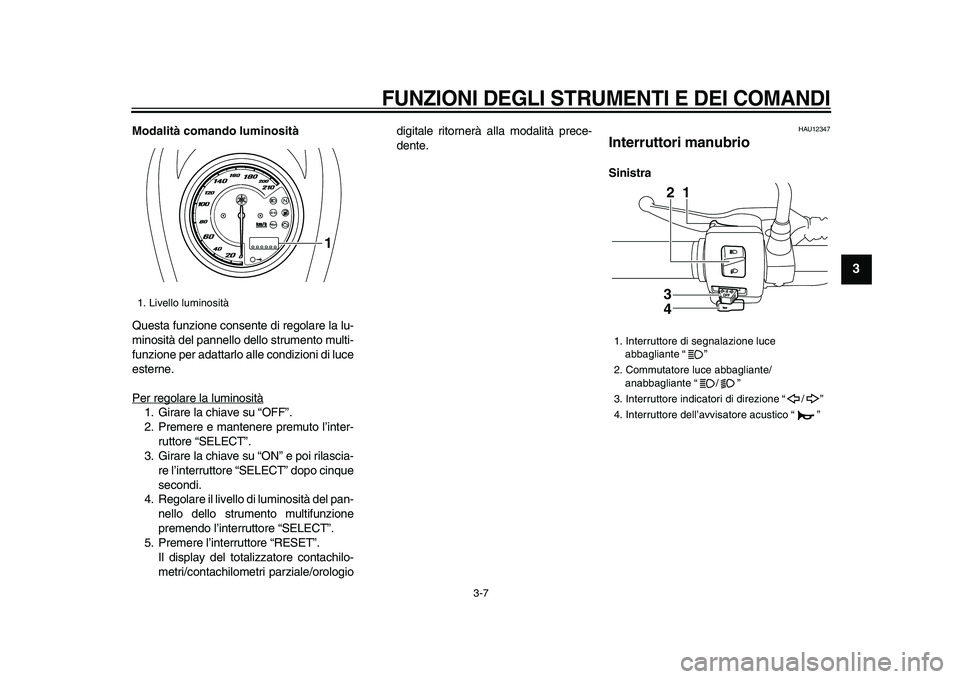 YAMAHA XVS950 2009  Manuale duso (in Italian)  
FUNZIONI DEGLI STRUMENTI E DEI COMANDI
 
3-7 
2
34
5
6
7
8
9
 
Modalità comando luminosità 
Questa funzione consente di regolare la lu-
minosità del pannello dello strumento multi-
funzione per a