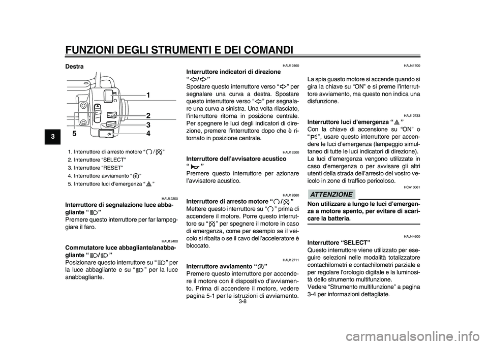 YAMAHA XVS950 2009  Manuale duso (in Italian)  
FUNZIONI DEGLI STRUMENTI E DEI COMANDI
 
3-8 
1
2
3
4
5
6
7
8
9
 
Destra 
HAU12350 
Interruttore di segnalazione luce abba-
gliante “”  
Premere questo interruttore per far lampeg-
giare il faro