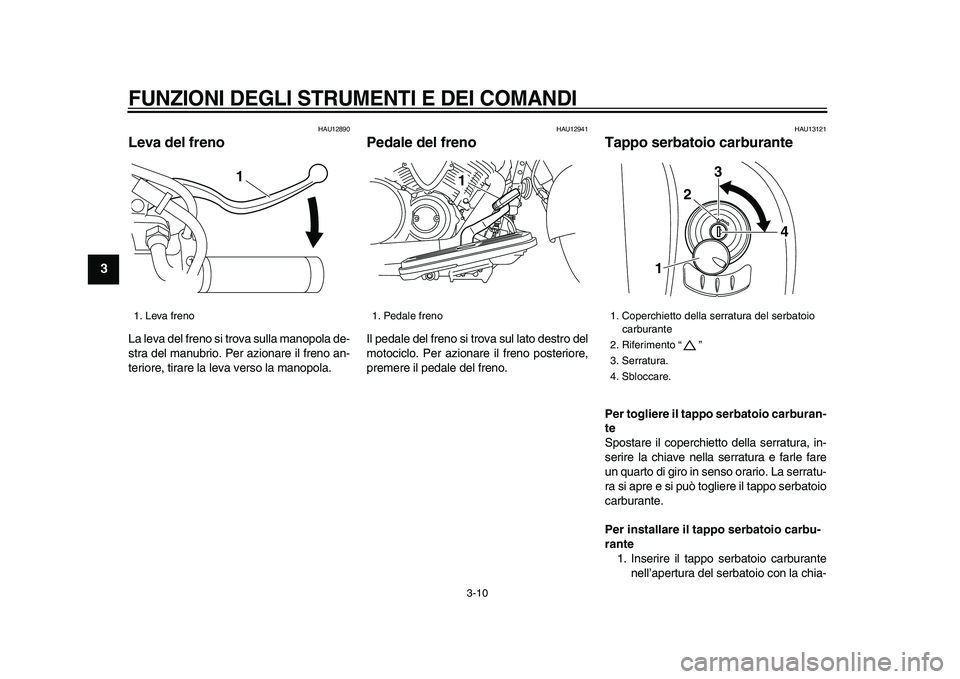 YAMAHA XVS950 2009  Manuale duso (in Italian)  
FUNZIONI DEGLI STRUMENTI E DEI COMANDI
 
3-10 
1
2
3
4
5
6
7
8
9
 
HAU12890 
Leva del freno  
La leva del freno si trova sulla manopola de-
stra del manubrio. Per azionare il freno an-
teriore, tira