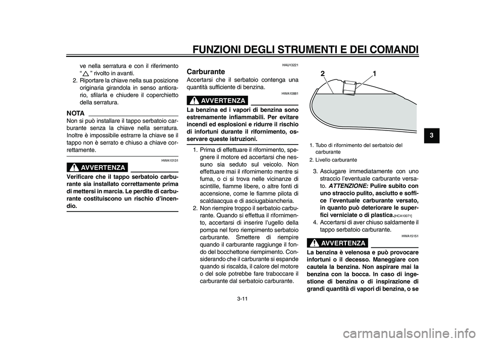 YAMAHA XVS950 2009  Manuale duso (in Italian)  
FUNZIONI DEGLI STRUMENTI E DEI COMANDI
 
3-11 
2
34
5
6
7
8
9
 
ve nella serratura e con il riferimento
“ ” rivolto in avanti.
2. Riportare la chiave nella sua posizione
originaria girandola in 