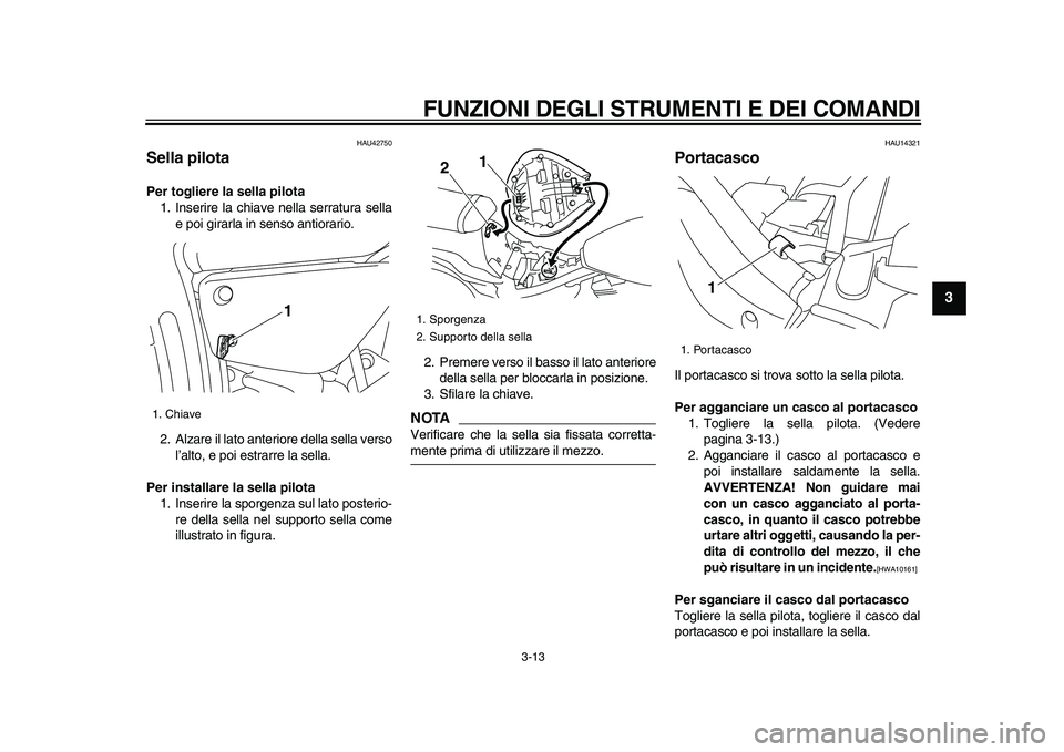 YAMAHA XVS950 2009  Manuale duso (in Italian)  
FUNZIONI DEGLI STRUMENTI E DEI COMANDI
 
3-13 
2
34
5
6
7
8
9
 
HAU42750 
Sella pilota  
Per togliere la sella pilota 
1. Inserire la chiave nella serratura sella
e poi girarla in senso antiorario.
