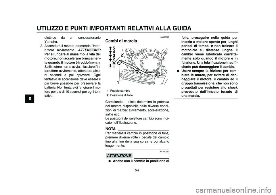 YAMAHA XVS950 2009  Manuale duso (in Italian)  
UTILIZZO E PUNTI IMPORTANTI RELATIVI ALLA GUIDA
 
5-2 
1
2
3
4
5
6
7
8
9
 
elettrico da un concessionario
Yamaha.
3. Accendere il motore premendo l’inter-
ruttore avviamento.  
ATTENZIONE: 
Per al