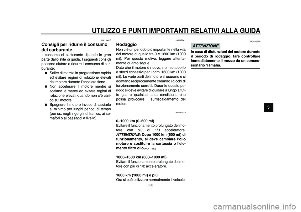 YAMAHA XVS950 2009  Manuale duso (in Italian)  
UTILIZZO E PUNTI IMPORTANTI RELATIVI ALLA GUIDA
 
5-3 
2
3
4
56
7
8
9
 
HAU16810 
Consigli per ridurre il consumo 
del carburante  
Il consumo di carburante dipende in gran
parte dallo stile di guid