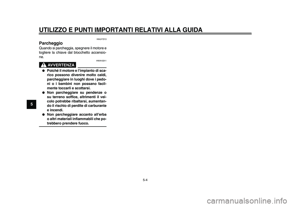 YAMAHA XVS950 2009  Manuale duso (in Italian)  
UTILIZZO E PUNTI IMPORTANTI RELATIVI ALLA GUIDA
 
5-4 
1
2
3
4
5
6
7
8
9
 
HAU17213 
Parcheggio  
Quando si parcheggia, spegnere il motore e
togliere la chiave dal blocchetto accensio-
ne.
AVVERTENZ