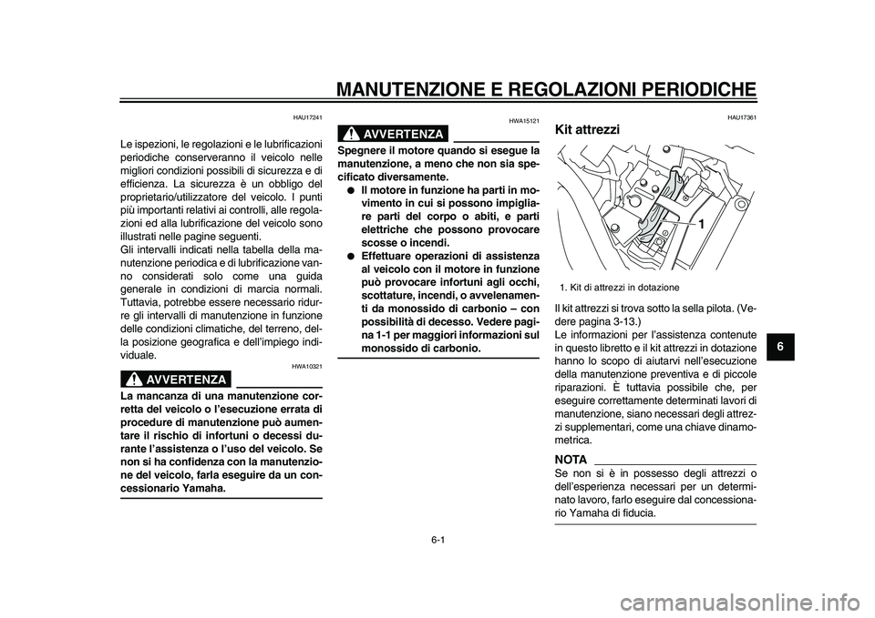 YAMAHA XVS950 2009  Manuale duso (in Italian)  
6-1 
2
3
4
5
67
8
9
 
MANUTENZIONE E REGOLAZIONI PERIODICHE
 
HAU17241 
Le ispezioni, le regolazioni e le lubrificazioni
periodiche conserveranno il veicolo nelle
migliori condizioni possibili di si