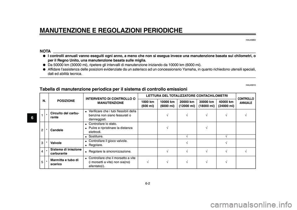 YAMAHA XVS950 2009  Manuale duso (in Italian)  
MANUTENZIONE E REGOLAZIONI PERIODICHE
 
6-2 
1
2
3
4
5
6
7
8
9
 
HAU46860
NOTA
 
 
I controlli annuali vanno eseguiti ogni anno, a meno che non si esegua invece una manutenzione basata sui chilomet