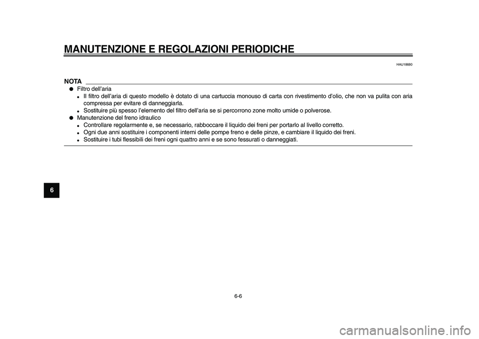 YAMAHA XVS950 2009  Manuale duso (in Italian)  
MANUTENZIONE E REGOLAZIONI PERIODICHE
 
6-6 
1
2
3
4
5
6
7
8
9
 
HAU18680
NOTA
 
 
Filtro dell’aria 
 
Il filtro dell’aria di questo modello è dotato di una cartuccia monouso di carta con riv