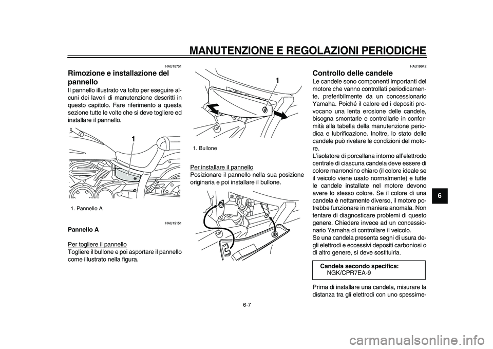 YAMAHA XVS950 2009  Manuale duso (in Italian)  
MANUTENZIONE E REGOLAZIONI PERIODICHE
 
6-7 
2
3
4
5
67
8
9
 
HAU18751 
Rimozione e installazione del 
pannello  
Il pannello illustrato va tolto per eseguire al-
cuni dei lavori di manutenzione des