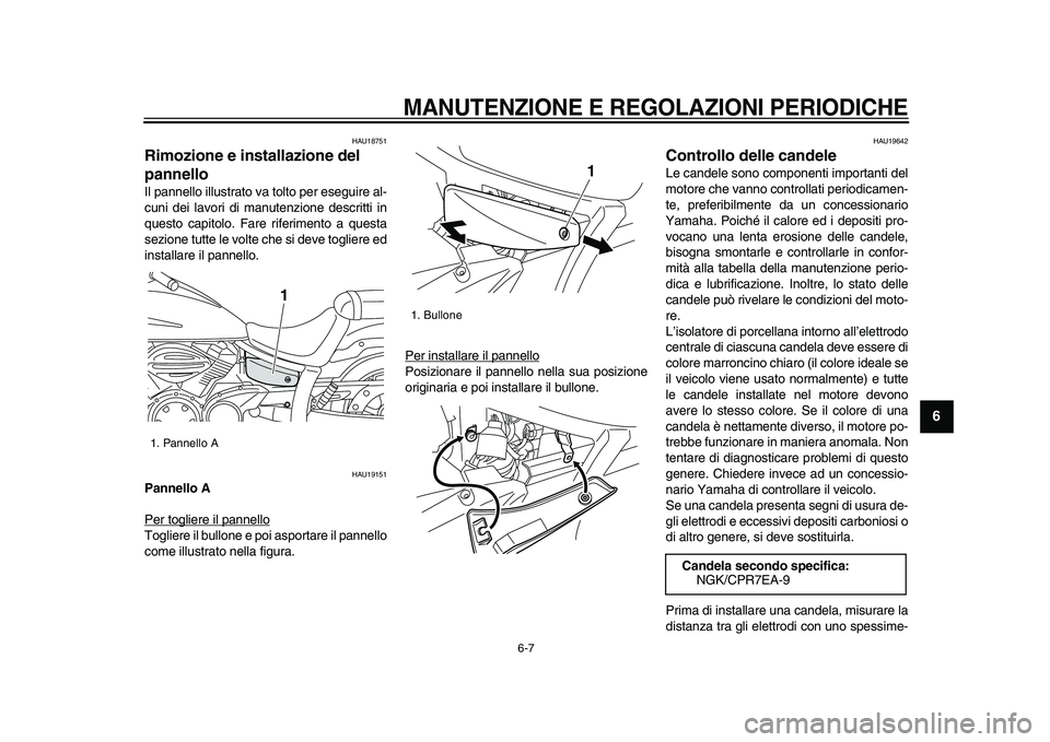 YAMAHA XVS950 2009  Manuale duso (in Italian)  
MANUTENZIONE E REGOLAZIONI PERIODICHE
 
6-7 
2
3
4
5
67
8
9
 
HAU18751 
Rimozione e installazione del 
pannello  
Il pannello illustrato va tolto per eseguire al-
cuni dei lavori di manutenzione des