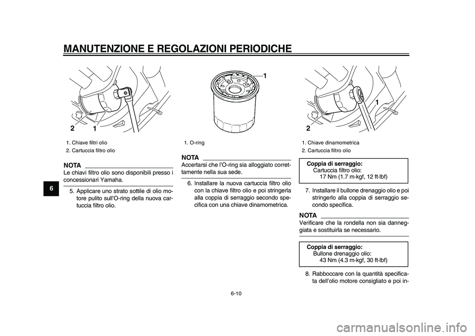 YAMAHA XVS950 2009  Manuale duso (in Italian)  
MANUTENZIONE E REGOLAZIONI PERIODICHE
 
6-10 
1
2
3
4
5
6
7
8
9
NOTA
 
Le chiavi filtro olio sono disponibili presso i 
concessionari Yamaha.
5. Applicare uno strato sottile di olio mo-
tore pulito 