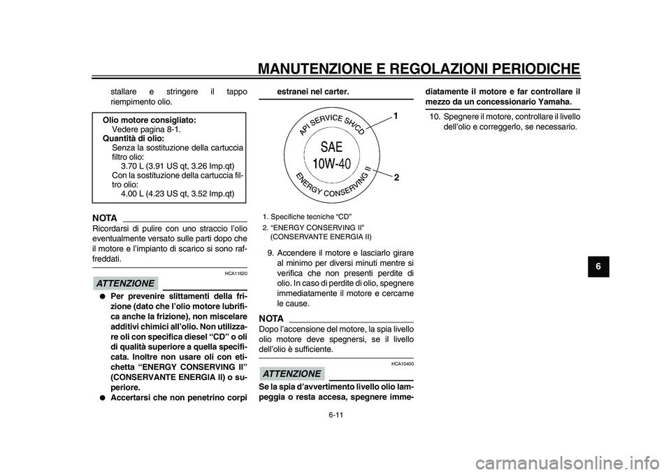 YAMAHA XVS950 2009  Manuale duso (in Italian)  
MANUTENZIONE E REGOLAZIONI PERIODICHE
 
6-11 
2
3
4
5
67
8
9
 
stallare e stringere il tappo
riempimento olio.
NOTA
 
Ricordarsi di pulire con uno straccio l’olio
eventualmente versato sulle parti