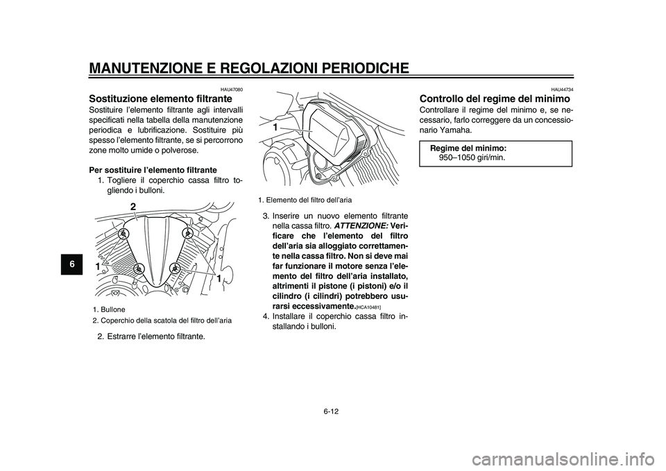 YAMAHA XVS950 2009  Manuale duso (in Italian)  
MANUTENZIONE E REGOLAZIONI PERIODICHE
 
6-12 
1
2
3
4
5
6
7
8
9
 
HAU47080 
Sostituzione elemento filtrante  
Sostituire l’elemento filtrante agli intervalli
specificati nella tabella della manute