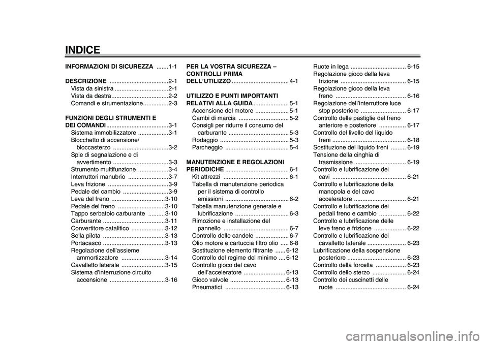 YAMAHA XVS950 2009  Manuale duso (in Italian)  
INDICE
 
INFORMAZIONI DI SICUREZZA 
 .......1-1 
DESCRIZIONE  
...................................2-1
Vista da sinistra ................................2-1
Vista da destra...........................