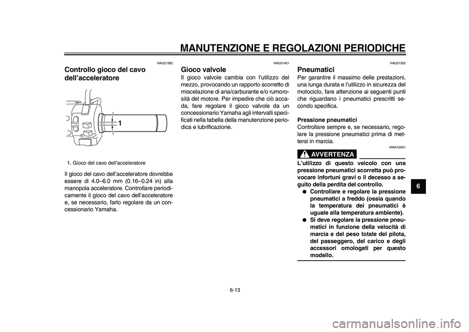 YAMAHA XVS950 2009  Manuale duso (in Italian)  
MANUTENZIONE E REGOLAZIONI PERIODICHE
 
6-13 
2
3
4
5
67
8
9
 
HAU21382 
Controllo gioco del cavo 
dell’acceleratore  
Il gioco del cavo dell’acceleratore dovrebbe
essere di 4.0–6.0 mm (0.16