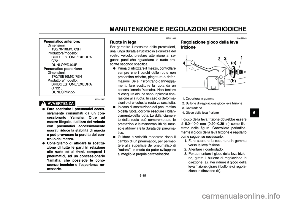 YAMAHA XVS950 2009  Manuale duso (in Italian)  
MANUTENZIONE E REGOLAZIONI PERIODICHE
 
6-15 
2
3
4
5
67
8
9
AVVERTENZA
 
HWA10470 
 
Fare sostituire i pneumatici ecces-
sivamente consumati da un con-
cessionario Yamaha. Oltre ad
essere illegale
